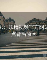 独家深扒：妖精视频官方网站社会热点背后原因