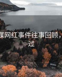 星空传媒网红事件往事回顾，不容错过