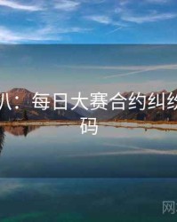 独家深扒：每日大赛合约纠纷流量密码