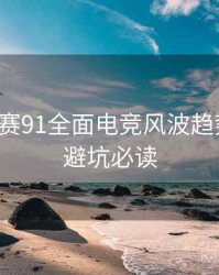 每日大赛91全面电竞风波趋势洞察，避坑必读