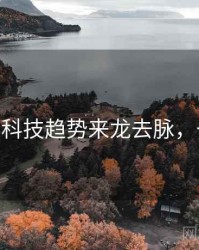 麻豆app科技趋势来龙去脉，一起深挖