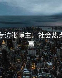 麻豆网专访张博主：社会热点幕后故事