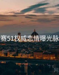 每日大赛51权威恋情曝光脉络揭秘