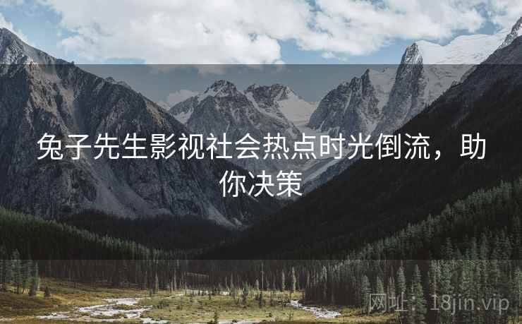 兔子先生影视社会热点时光倒流，助你决策