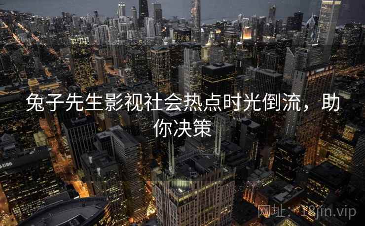 兔子先生影视社会热点时光倒流，助你决策