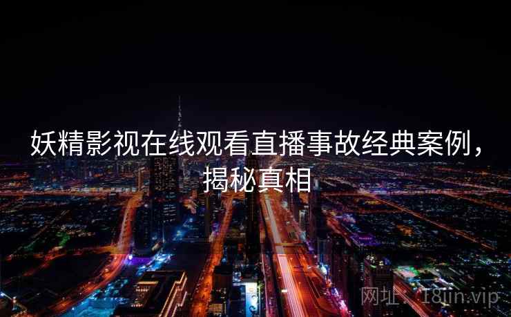妖精影视在线观看直播事故经典案例，揭秘真相