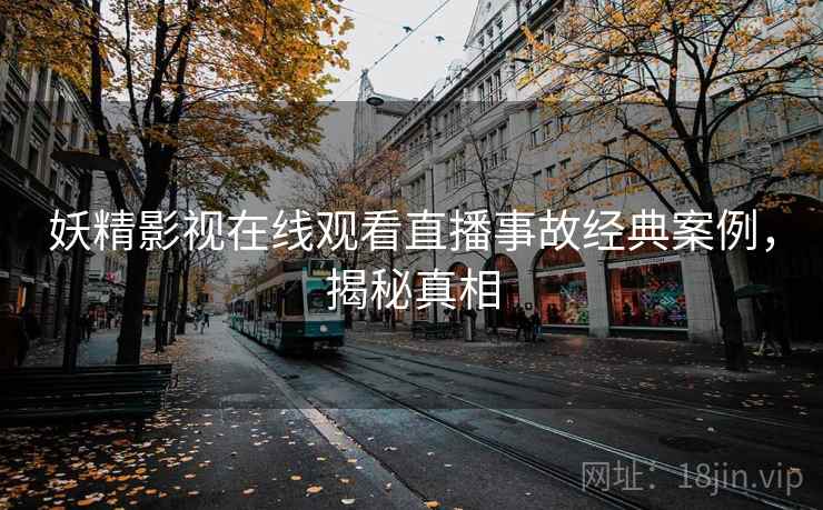 妖精影视在线观看直播事故经典案例，揭秘真相