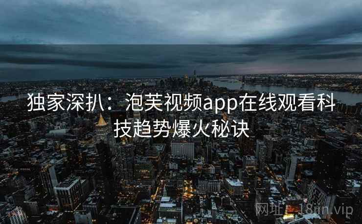 独家深扒：泡芙视频app在线观看科技趋势爆火秘诀