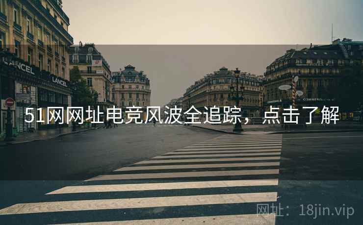 51网网址电竞风波全追踪，点击了解