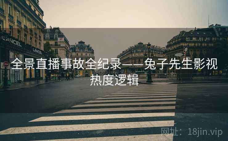 全景直播事故全纪录——兔子先生影视热度逻辑