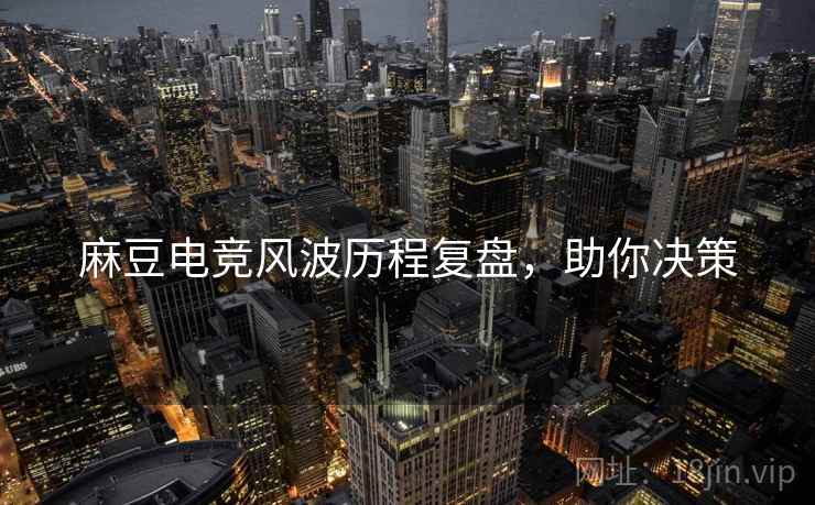 麻豆电竞风波历程复盘，助你决策