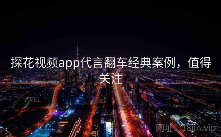 探花视频app代言翻车经典案例，值得关注