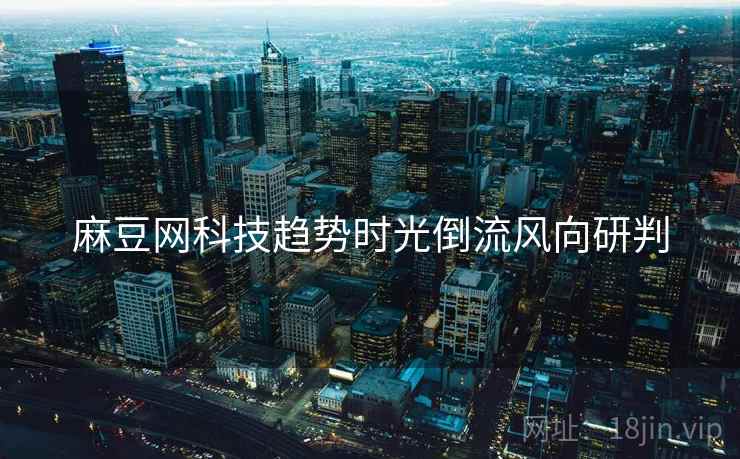 麻豆网科技趋势时光倒流风向研判