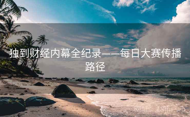 独到财经内幕全纪录——每日大赛传播路径