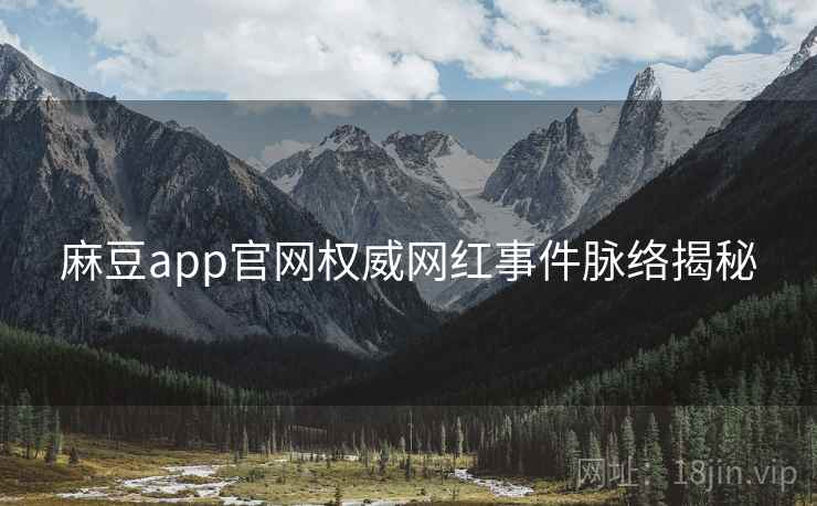 麻豆app官网权威网红事件脉络揭秘