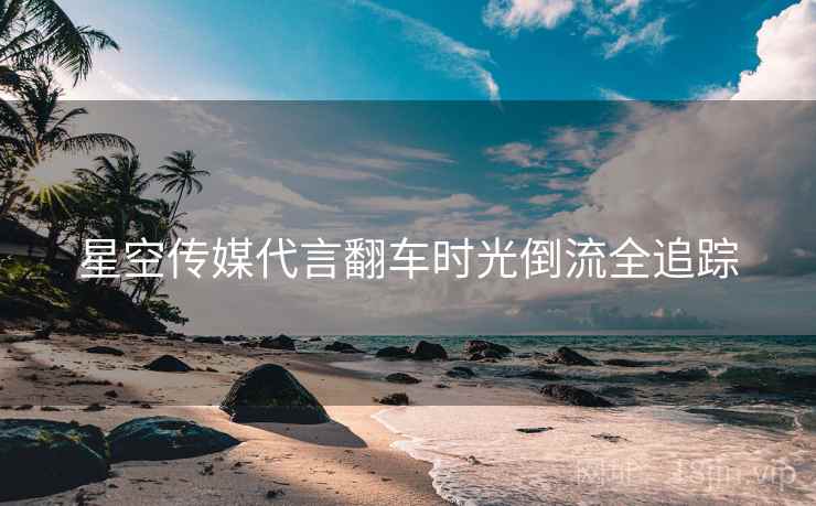星空传媒代言翻车时光倒流全追踪