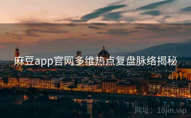 麻豆app官网多维热点复盘脉络揭秘