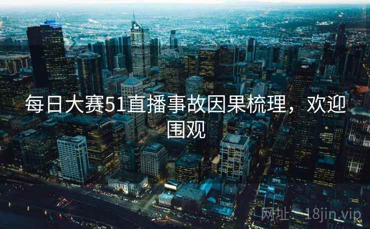 每日大赛51直播事故因果梳理，欢迎围观