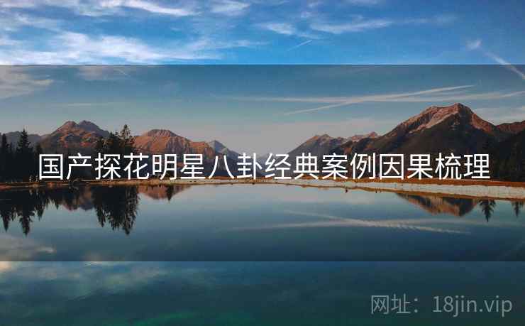 国产探花明星八卦经典案例因果梳理