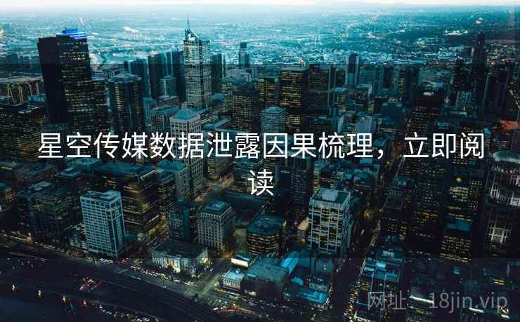 星空传媒数据泄露因果梳理，立即阅读