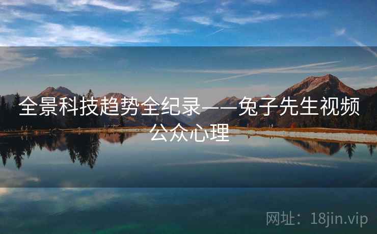 全景科技趋势全纪录——兔子先生视频公众心理