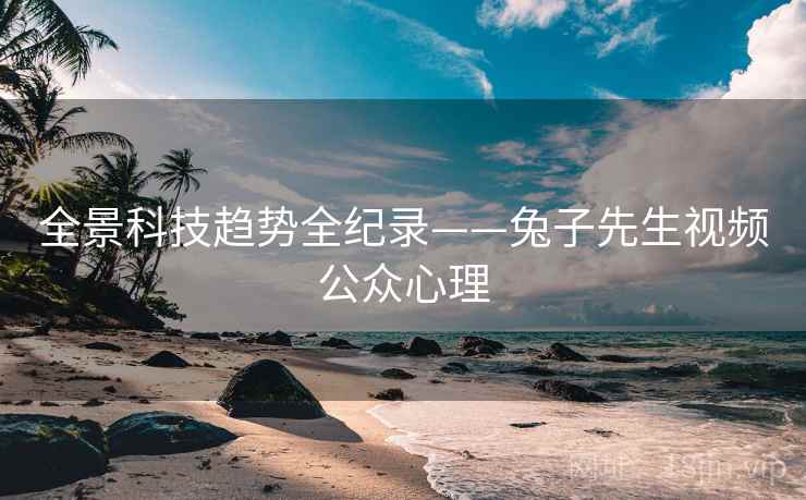 全景科技趋势全纪录——兔子先生视频公众心理