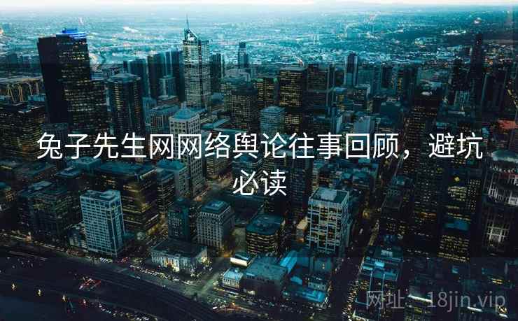 兔子先生网网络舆论往事回顾，避坑必读