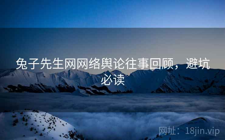 兔子先生网网络舆论往事回顾，避坑必读