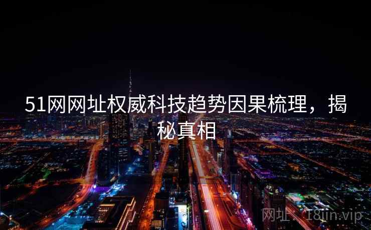 51网网址权威科技趋势因果梳理，揭秘真相