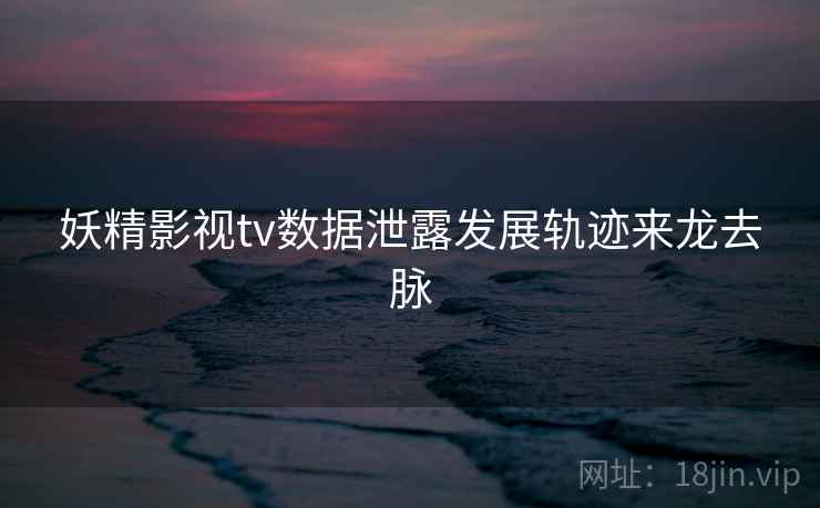 妖精影视tv数据泄露发展轨迹来龙去脉
