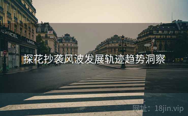 探花抄袭风波发展轨迹趋势洞察