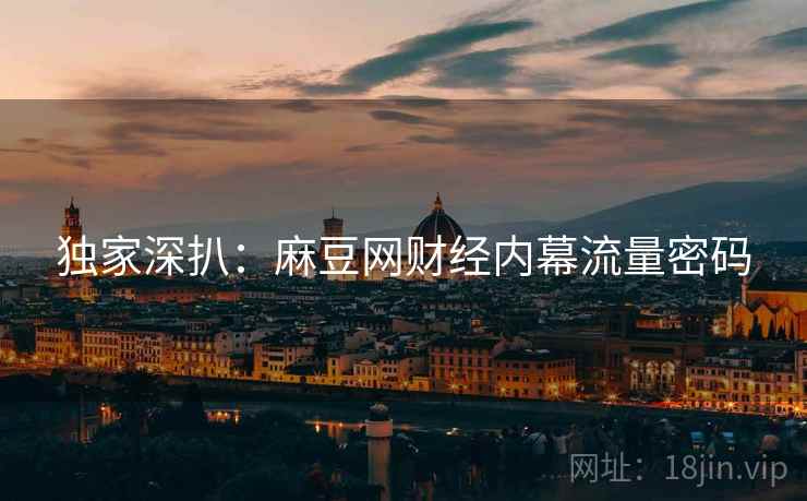 独家深扒：麻豆网财经内幕流量密码
