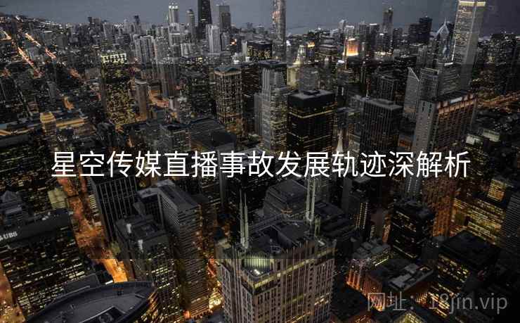 星空传媒直播事故发展轨迹深解析