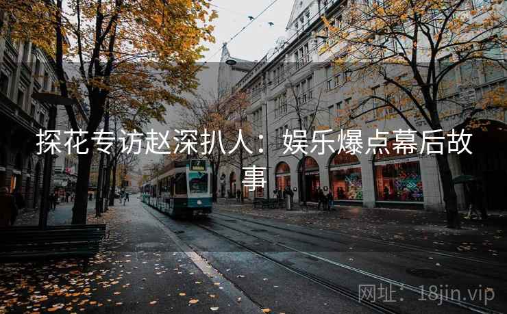 探花专访赵深扒人：娱乐爆点幕后故事