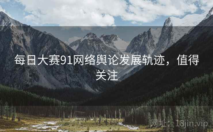 每日大赛91网络舆论发展轨迹，值得关注