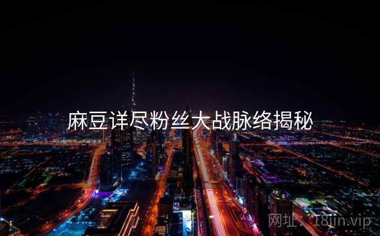 麻豆详尽粉丝大战脉络揭秘