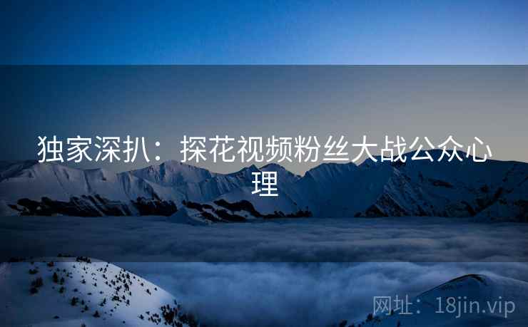 独家深扒：探花视频粉丝大战公众心理