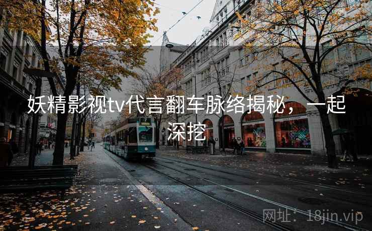 妖精影视tv代言翻车脉络揭秘，一起深挖