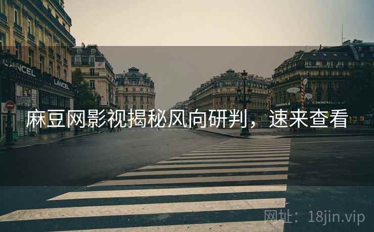 麻豆网影视揭秘风向研判，速来查看
