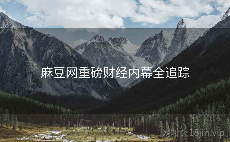 麻豆网重磅财经内幕全追踪
