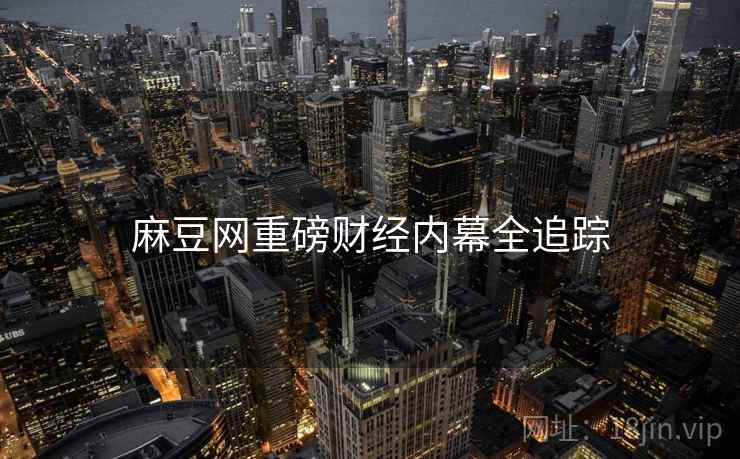 麻豆网重磅财经内幕全追踪