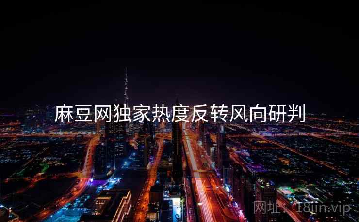 麻豆网独家热度反转风向研判