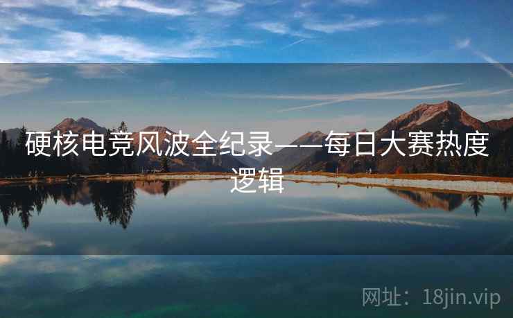 硬核电竞风波全纪录——每日大赛热度逻辑