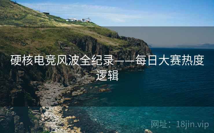 硬核电竞风波全纪录——每日大赛热度逻辑