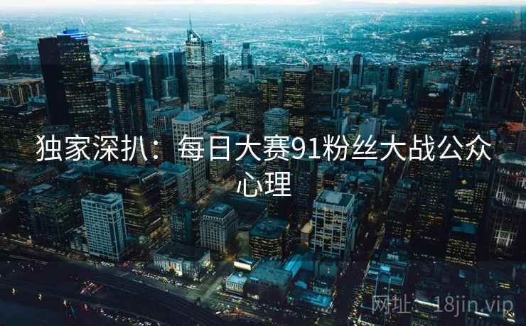 独家深扒：每日大赛91粉丝大战公众心理
