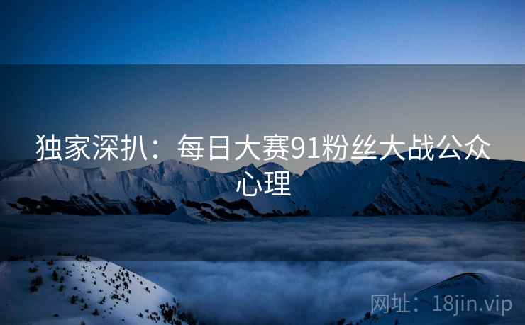 独家深扒：每日大赛91粉丝大战公众心理