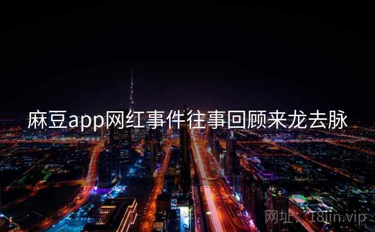 麻豆app网红事件往事回顾来龙去脉