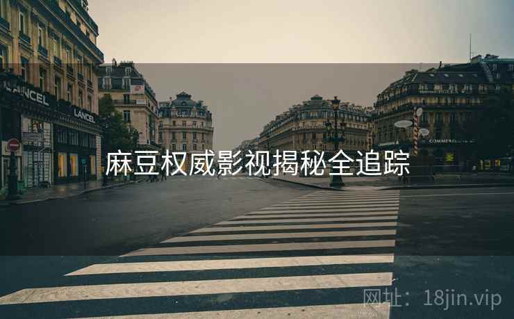 麻豆权威影视揭秘全追踪