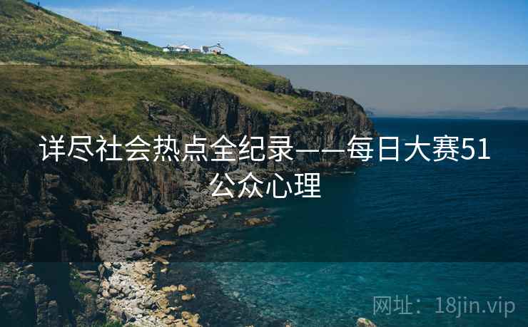 详尽社会热点全纪录——每日大赛51公众心理