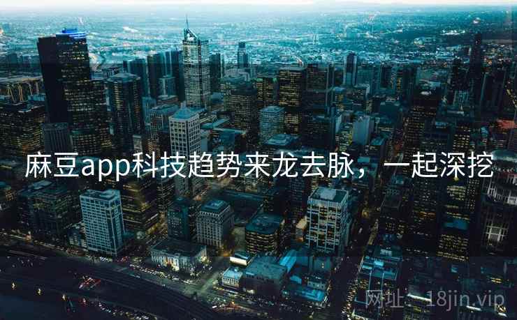 麻豆app科技趋势来龙去脉，一起深挖